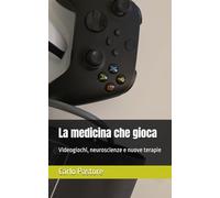 La medicina che gioca Videogiochi, neuroscienze e nuove terapie: Videogiochi, neuroscienze e nuove terapie