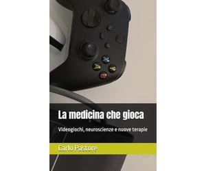 La medicina che gioca Videogiochi, neuroscienze e nuove terapie: Videogiochi, neuroscienze e nuove terapie