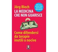La medicina che non guarisce. Come difendersi da terapie inutili o nocive
