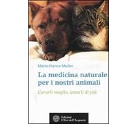 La medicina naturale per i nostri animali. Curarli meglio, amarli di più