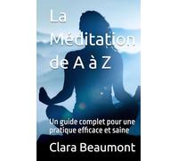 La Méditation de A à Z: Un guide complet pour une pratique efficace et saine