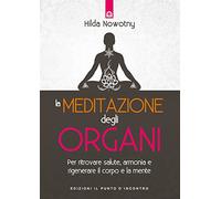 La meditazione degli organi. Per ritrovare salute, armonia e rigenerare il corpo e la mente. Nuova ediz.