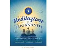 La meditazione di Yogananda. Il manuale pratico per trovare te stesso e la gioia che stai cercando