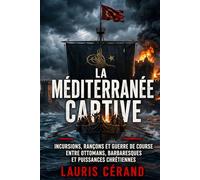 La Méditerranée captive: Incursions, rançons et guerre de course entre Ottomans, Barbaresques et puissances chrétiennes