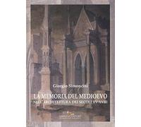 La memoria del Medioevo nell'architettura dei secoli XV-XVIII. Ediz. a colori
