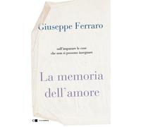 La memoria dell'amore. Sull'imparare le cose che non si possono insegnare ...