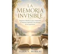 LA MEMORIA INVISIBLE. Registros Akáshicos para comprender la memoria espiritual y los patrones de tu experiencia: Una guía práctica de intuición, ... interior desde la tradición akáshica.
