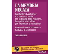 La memoria negata. Combattere l’Alzheimer e la demenza senile con la qualità della relazione. Una guida introduttiva per il familiare e il caregiver
