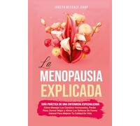 La Menopausia Explicada: Guía Práctica De Una Enfermera Especializada: Controle los cambios hormonales, pierda peso, duerma bien y alivie los sofocos de forma natural para mejorar su calidad de vida
