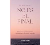 LA MENOPAUSIA NO ES EL FINAL: Cómo navegar los cambios hormonales y reclamar tu poder: Cómo navegar los cambios hormonales, recuperar tu sueño en la segunda mitad de la vida