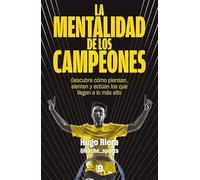 La mentalidad de los campeones: Descubre cómo piensan, sienten y actúan los que llegan a lo más alto