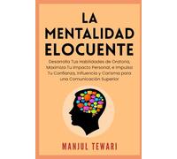 La Mentalidad Elocuente: Desarrolla Tus Habilidades de Oratoria, Maximiza Tu Impacto Personal, e Impulsa Tu Confianza, Influencia y Carisma para una Comunicación Superior