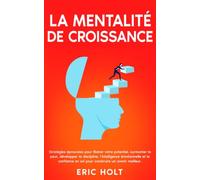 La mentalité de croissance: Stratégies éprouvées pour libérer votre potentiel, surmonter la peur, développer la discipline, l’intelligence émotionnelle et la confiance en soi pour construire un avenir