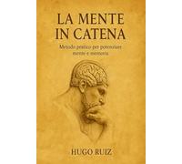 LA MENTE A CATENA - SISTEMA DI ALLENAMENTO MENTALE: Metodo pratico per potenziare memoria, concentrazione e creatività