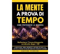 La Mente a Prova di Tempo: Come proteggere la memoria e rallentare l’invecchiamento cerebrale dopo i 40: alimentazione, sonno, movimento e abitudini ... su declino cognitivo e rischio di Alzheimer