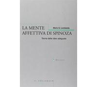 La mente affettiva di Spinoza. Teoria delle idee adeguate - Lombardo Mario G.