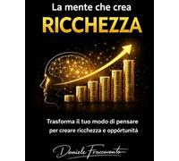 La mente che crea ricchezza: trasforma il tuo modo di pensare per creare ricchezza e opportunita'