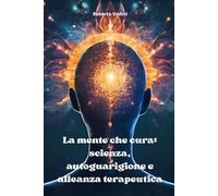La mente che cura: scienza, autoguarigione e alleanza terapeutica