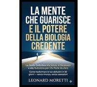 La Mente che Guarisce e Il Potere della Biologia Credente: La Guida Definitiva alla Salute, al Benessere e alla Nutrizione per Chi Parte da Zero Come ... in 90 giorni senza rinunce, senza ossessioni