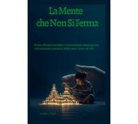 La Mente che Non Si Ferma: Come allenare tuo figlio a concentrarsi, imparare più velocemente e amare le sfide senza stress né urla
