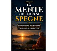 La Mente che Non Si Spegne: Come smettere di pensare troppo, calmare la mente e ritrovare pace quando la testa resta accesa