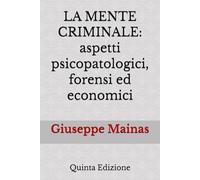 LA MENTE CRIMINALE:: aspetti psicopatologici, forensi ed economici