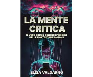 LA MENTE CRITICA: IL VERO SCUDO CONTRO I PERICOLI DELLE PIATTAFORME DIGITALI: Educare i ragazzi alla sicurezza online, al riconoscimento delle manipolazioni e alla costruzione di un'identità solida
