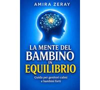 LA MENTE DEL BAMBINO IN EQUILIBRIO: Guida per genitori calmi e bambini forti