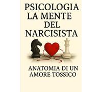 La Mente del Narcisista - Anatomia di un Amore Tossico: È un viaggio emotivo, lucido e rivelatore dentro le relazioni che sembrano amore… ma sono controllo, bisogno, illusione.