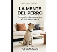 La mente del perro: Aprende a leer el lenguaje corporal y la psicología de tu perro: Una guía completa para entender a tu mejor amigo y fortalecer vuestro vínculo