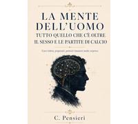 LA MENTE DELL’UOMO TUTTO QUELLO CHE C’È OLTRE IL SESSO E LE PARTITE DI CALCIO: Caro lettore, preparati: potresti rimanere molto sorpreso.
