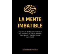 La Mente Imbatible.: El diario de 90 días para construir una disciplina de hierro, dominar tus hábitos y transformar tu mentalidad.