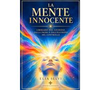 LA MENTE INNOCENTE: Liberarsi dal giudizio, dalla paura e dall'illusione del controllo