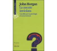 La mente inviolata. Una sfida per la psicologia e le neuroscienze - Horgan John