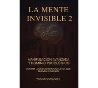 LA MENTE INVISIBLE 2: MANIPULACIÓN AVANZADA Y DOMINIO PSICOLÓGICO