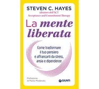 La mente liberata. Come trasformare il tuo pensiero e affrancarti da stress, ansia e dipendenze