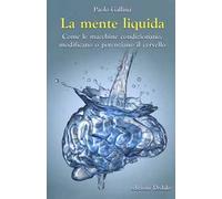La mente liquida. Come le macchine condizionano, modificano o potenziano il cervello