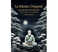 La mente original: Vacía de todo, llena de nada. La no práctica de la meditación.