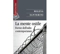 La mente ostile. Forme dell'odio contemporaneo - Santerini Milena