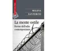 La mente ostile. Forme dell'odio contemporaneo - Santerini Milena