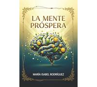 La Mente Próspera: Transforma a tu Mentalidad,Ordena tus Finanzas y Despierta tu Propósito