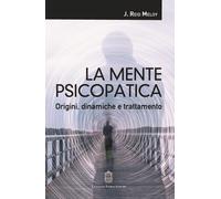 La mente psicopatica. Origini, dinamiche e trattamento