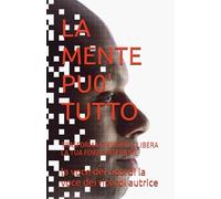 LA MENTE PU0' TUTTO: TRASFORMA I PENSIERI E LIBERA LA TUA FORZA INTERIORE