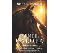 LA MENTE QUE GALOPA: Neurociencia equina para entender a tu caballo desde adentro.