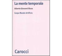 La mente temporale. Corpo, mondo, artificio - Biuso Alberto Giovanni