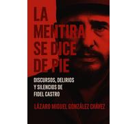 La mentira se dice de pie: Discursos, delirios y silencios de Fidel Castro