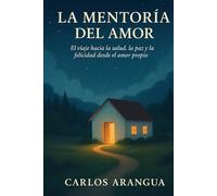 La Mentoría del Amor: El viaje hacia la Salud, la Paz y la Felicidad desde el Amor Propio.