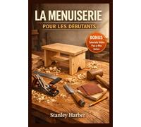LA MENUISERIE POUR LES DÉBUTANTS: Un guide pas-à-pas pour les novices sur les outils essentiels, les techniques de base et les projets DIY simples