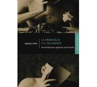 La meraviglia e il fallimento. Un'introduzione ragionata alla filosofia