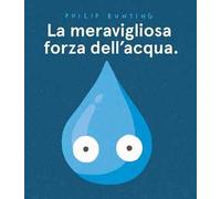 La meravigliosa forza dell'acqua. Ediz. a colori